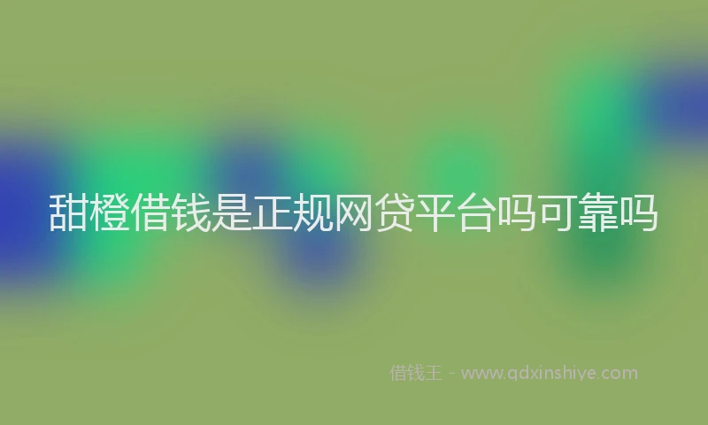 甜橙借钱是正规网贷平台吗可靠吗