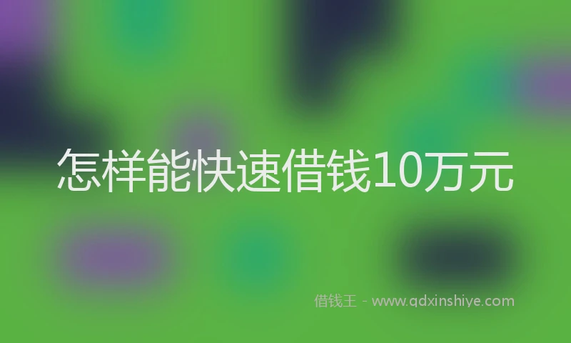 怎样能快速借钱10万元