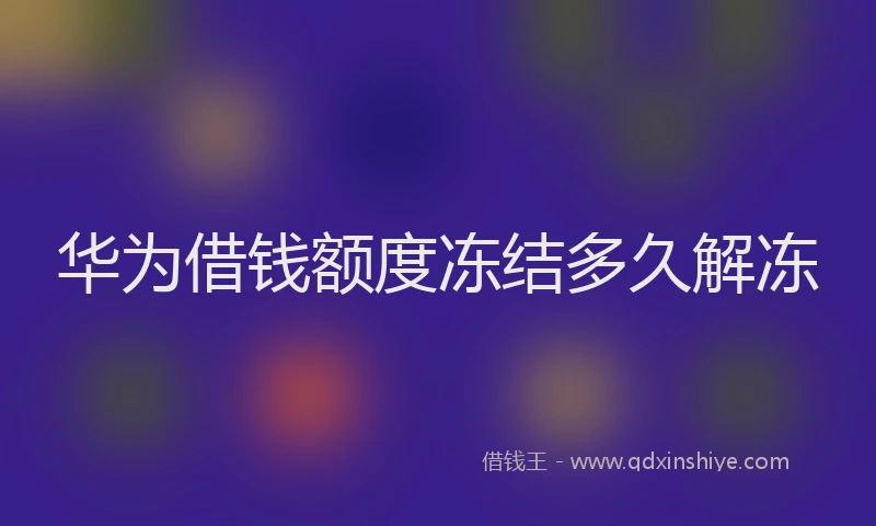 华为借钱额度冻结多久解冻