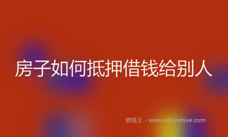 房子如何抵押借钱给别人