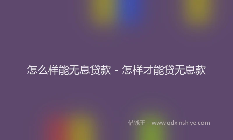 怎么样能无息贷款 - 怎样才能贷无息款