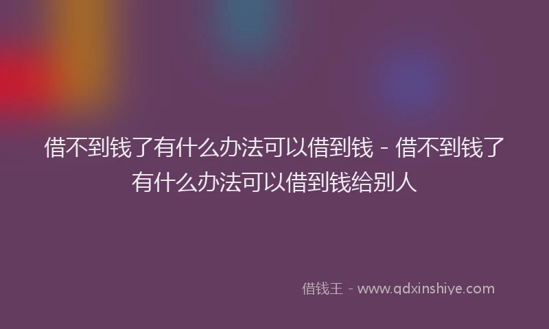 借不到钱了有什么办法可以借到钱 - 借不到钱了有什么办法可以借到钱给别人