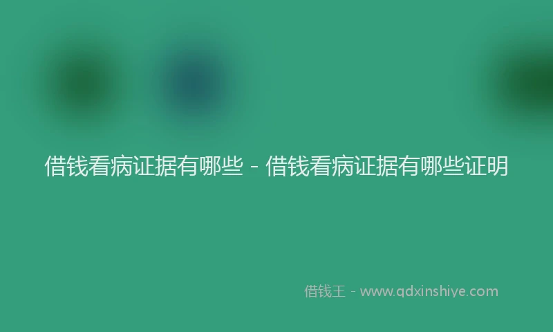 借钱看病证据有哪些 - 借钱看病证据有哪些证明