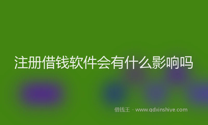 注册借钱软件会有什么影响吗