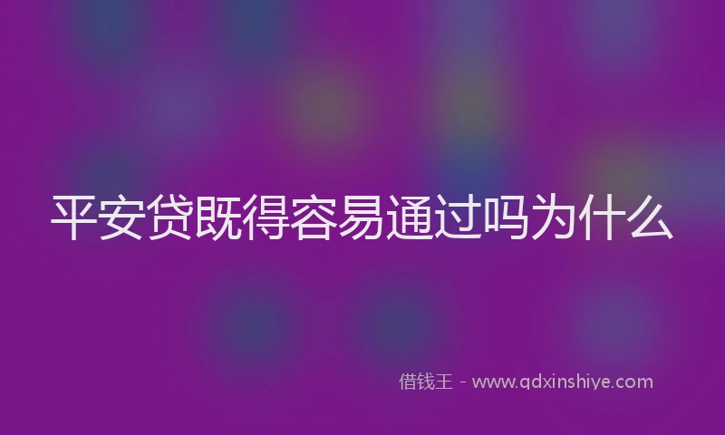 平安贷既得容易通过吗为什么