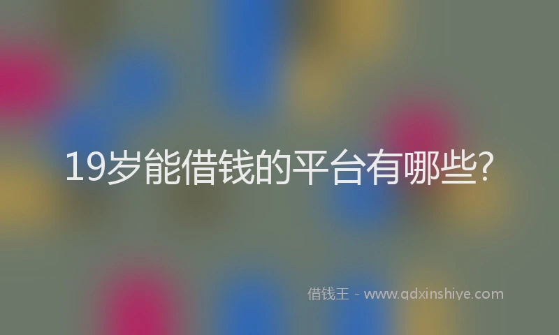 19岁能借钱的平台有哪些?