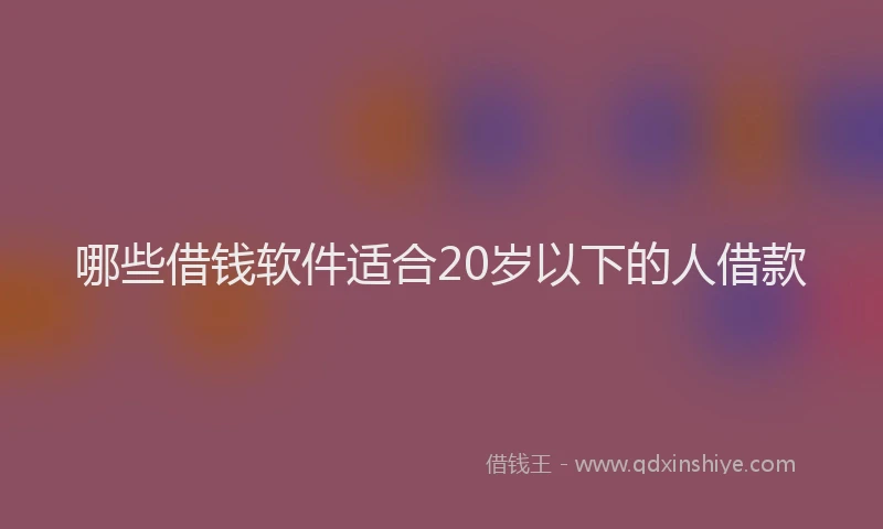 哪些借钱软件适合20岁以下的人借款