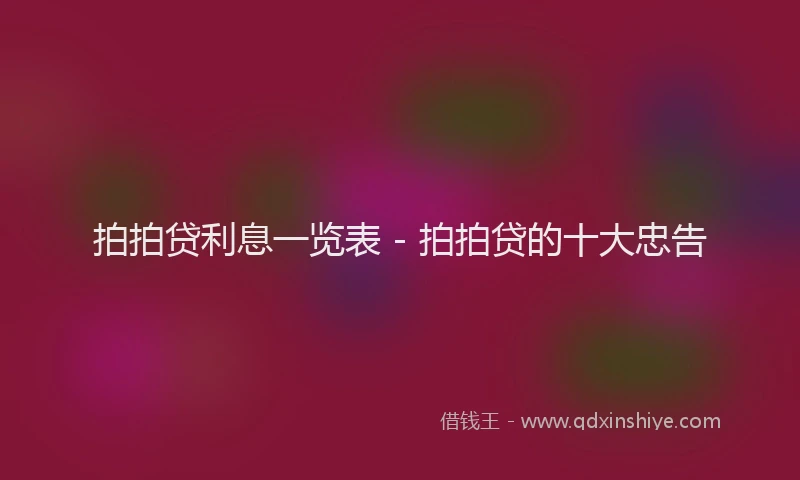 拍拍贷利息一览表 - 拍拍贷的十大忠告