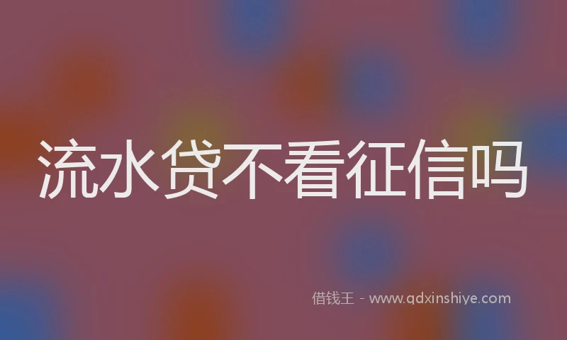 流水贷不看征信吗
