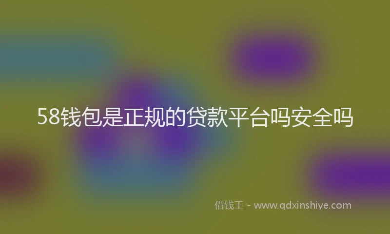 58钱包是正规的贷款平台吗安全吗