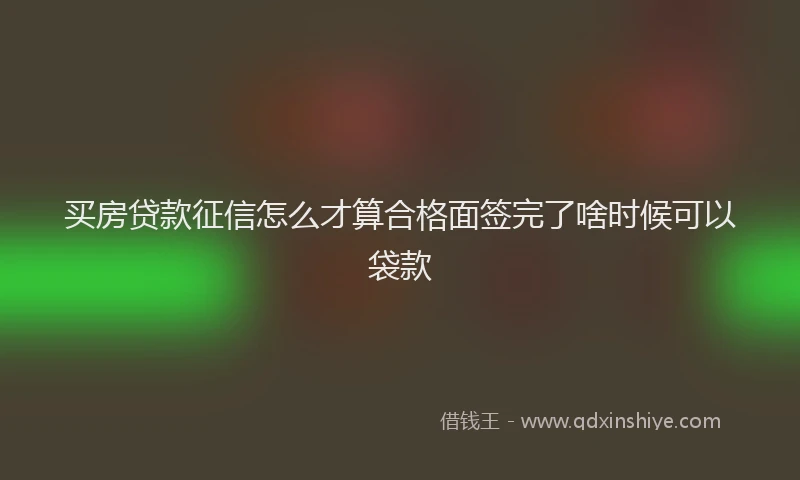 买房贷款征信怎么才算合格面签完了啥时候可以袋款