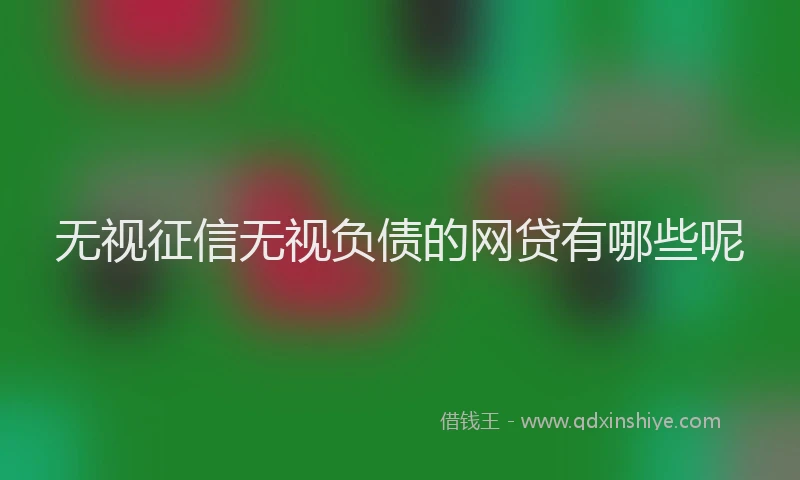 无视征信无视负债的网贷有哪些呢