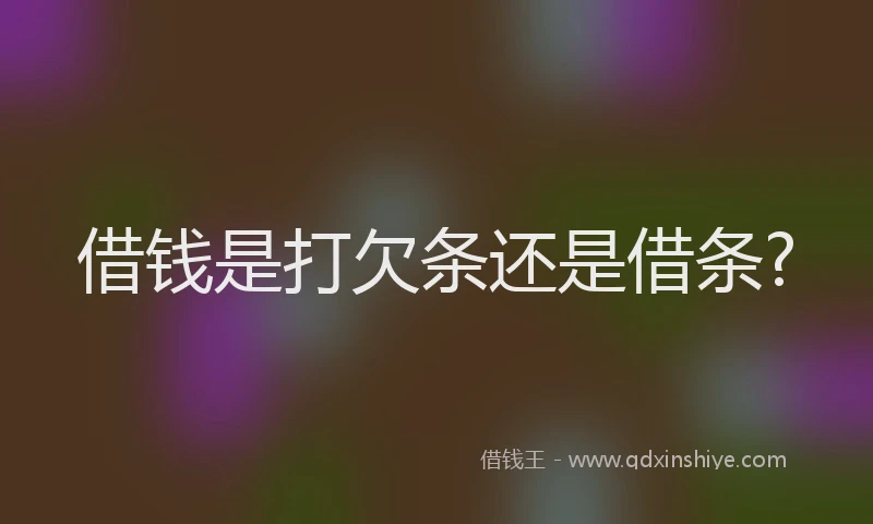 借钱是打欠条还是借条?