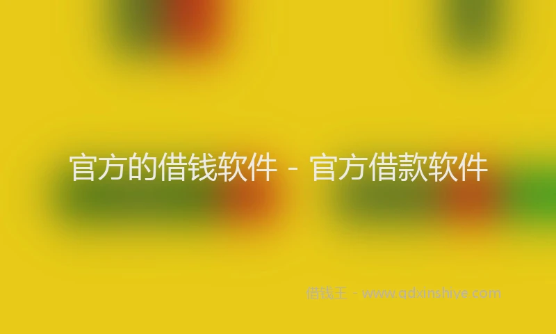官方的借钱软件 - 官方借款软件