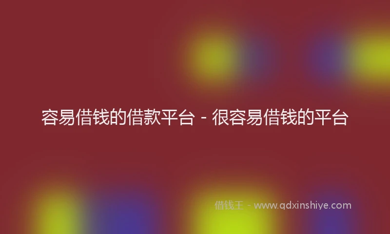 容易借钱的借款平台 - 很容易借钱的平台