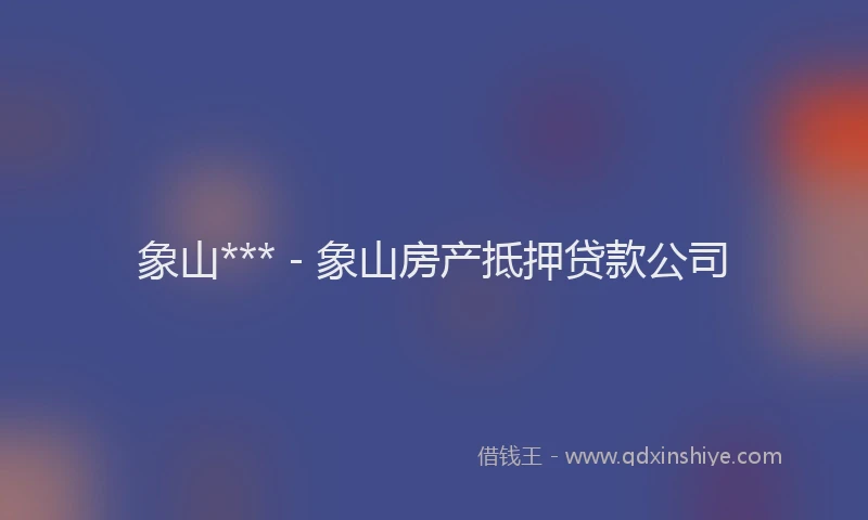 象山*** - 象山房产抵押贷款公司