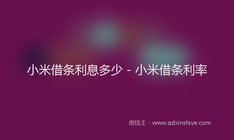 小米借条利息多少 - 小米借条利率