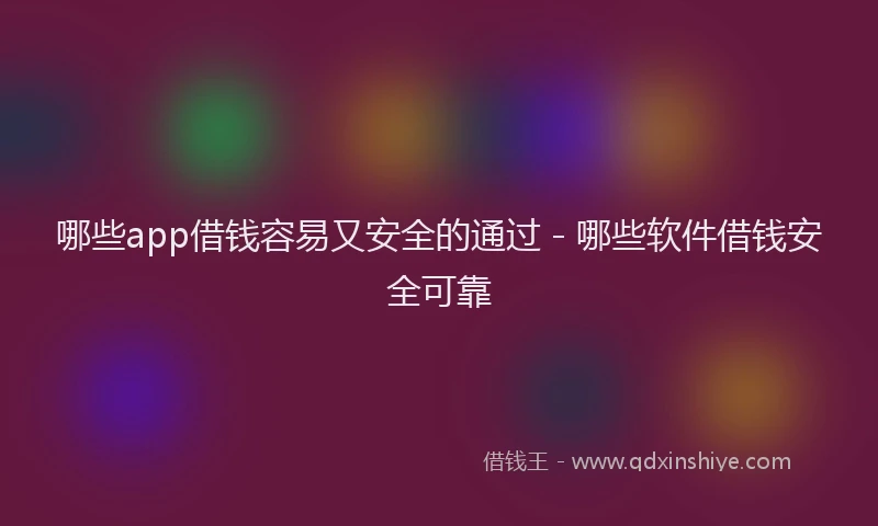 哪些app借钱容易又安全的通过 - 哪些软件借钱安全可靠