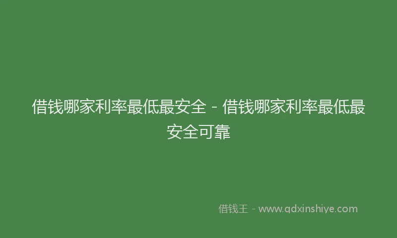 借钱哪家利率最低最安全 - 借钱哪家利率最低最安全可靠