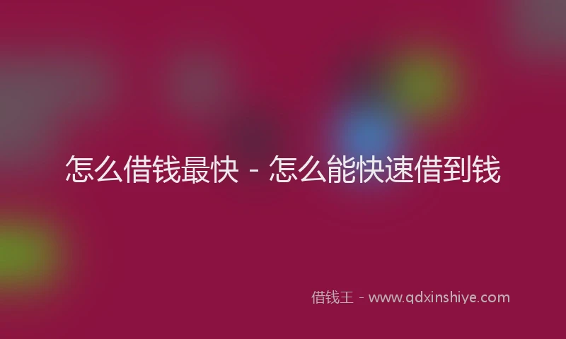 怎么借钱最快 - 怎么能快速借到钱