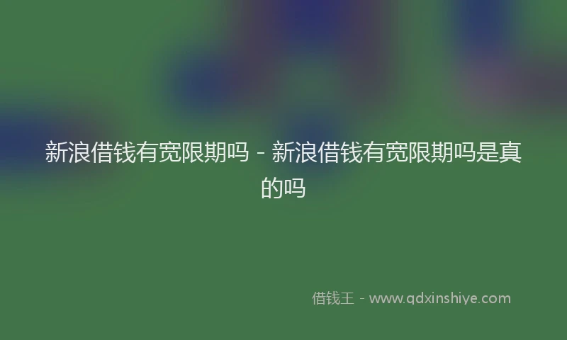 新浪借钱有宽限期吗 - 新浪借钱有宽限期吗是真的吗