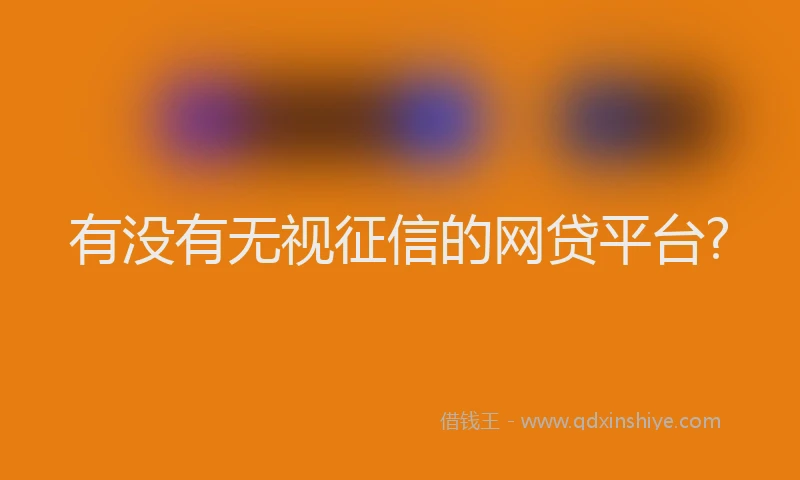 有没有无视征信的网贷平台?
