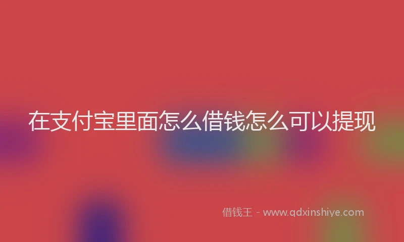 在支付宝里面怎么借钱怎么可以提现
