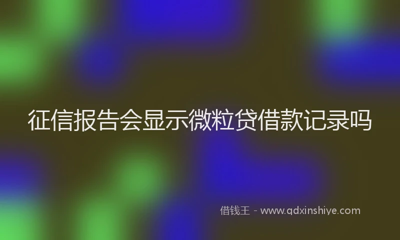 征信报告会显示微粒贷借款记录吗