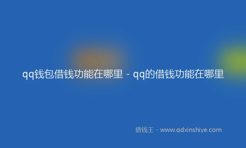 qq钱包借钱功能在哪里 - qq的借钱功能在哪里