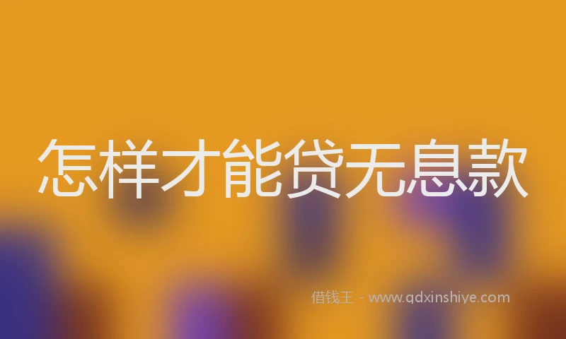 怎样才能贷无息款