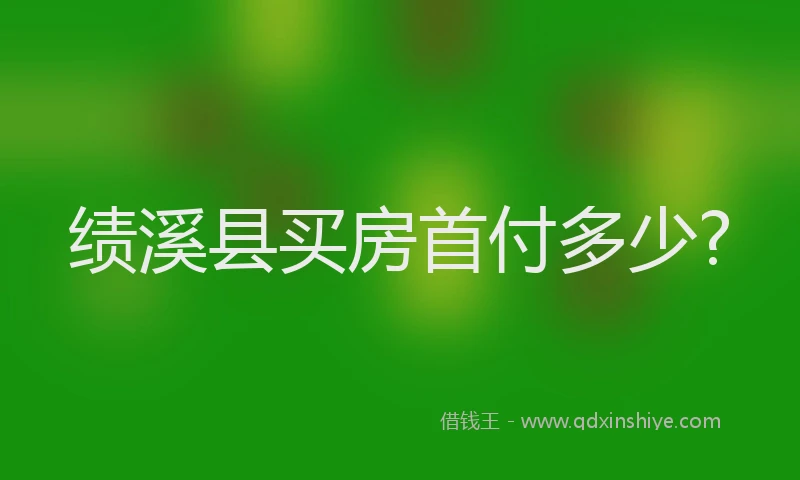 绩溪县买房首付多少?