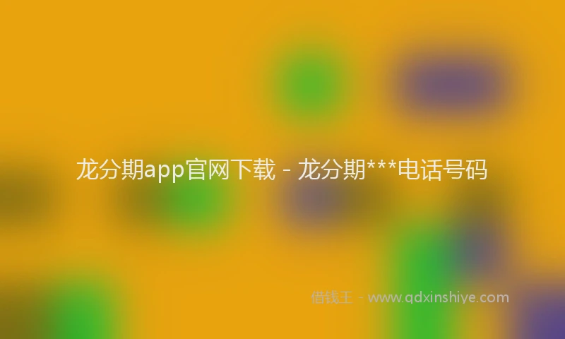 龙分期app官网下载 - 龙分期***电话号码