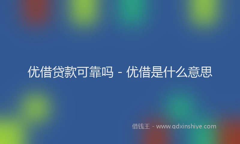 优借贷款可靠吗 - 优借是什么意思