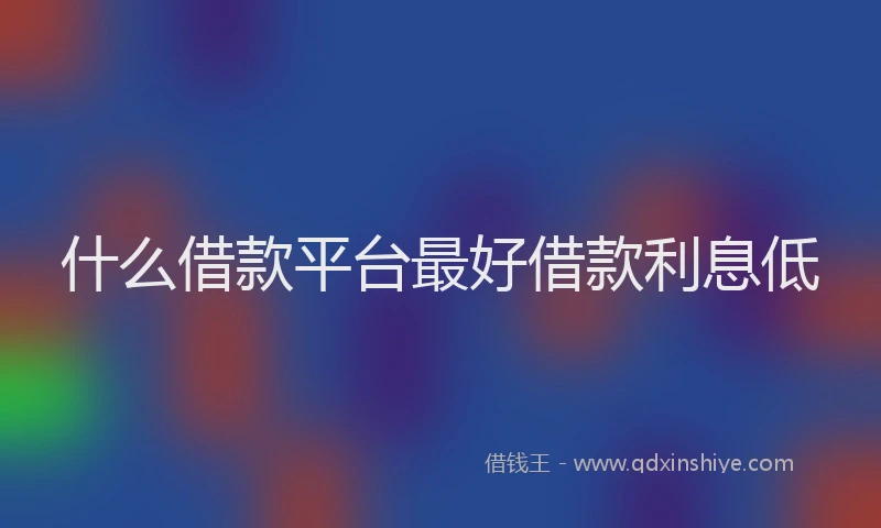 什么借款平台最好借款利息低