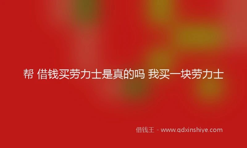 帮 借钱买劳力士是真的吗 我买一块劳力士
