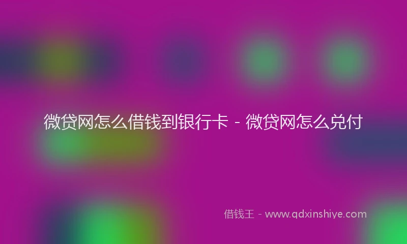 微贷网怎么借钱到银行卡 - 微贷网怎么兑付
