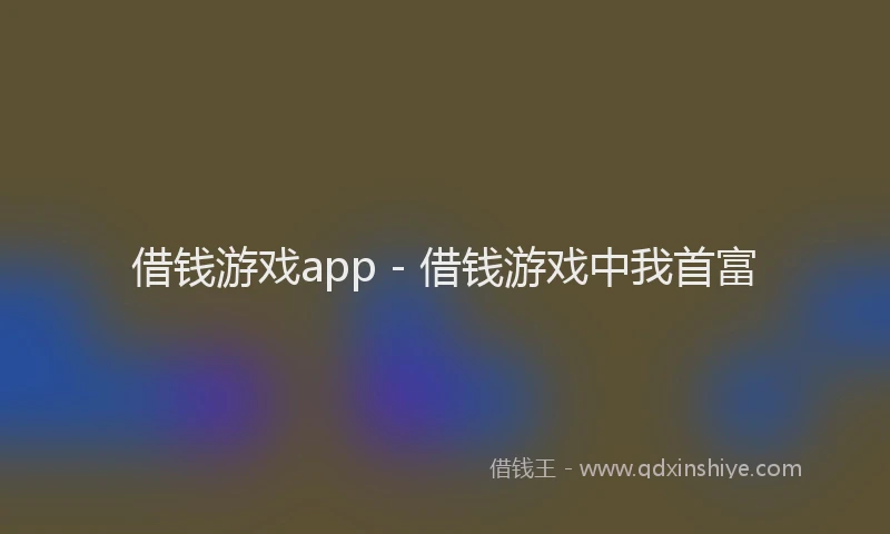 借钱游戏app - 借钱游戏中我首富