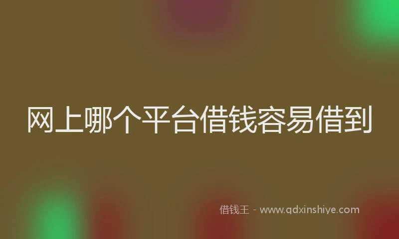 网上哪个平台借钱容易借到