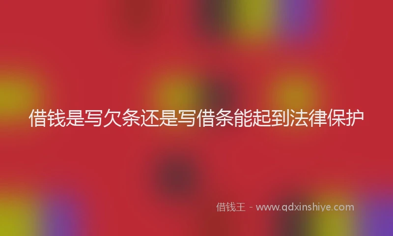 借钱是写欠条还是写借条能起到法律保护