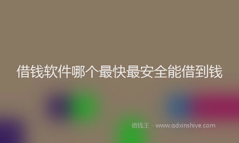 借钱软件哪个最快最安全能借到钱