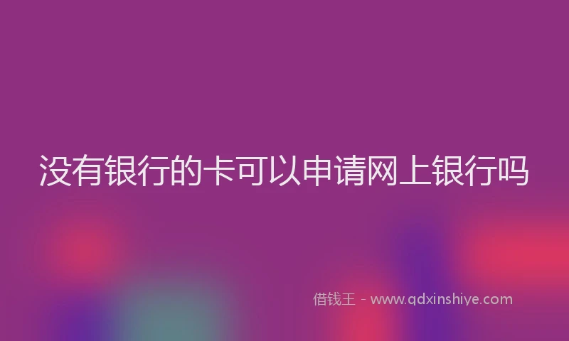 没有银行的卡可以申请网上银行吗