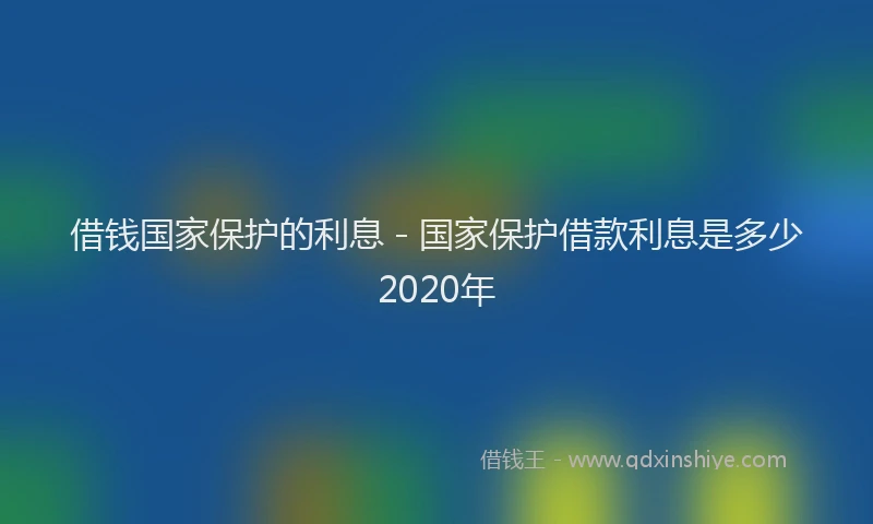借钱国家保护的利息 - 国家保护借款利息是多少2020年