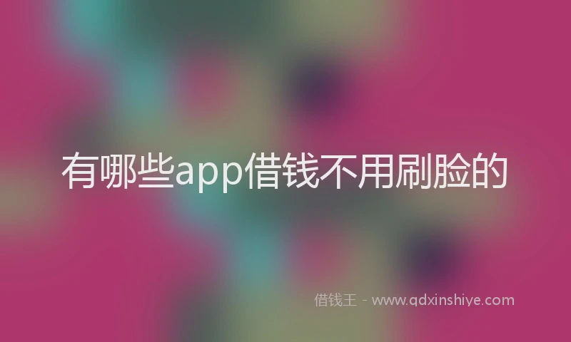 有哪些app借钱不用刷脸的