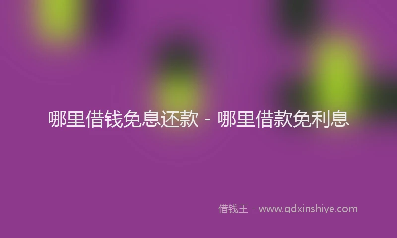 哪里借钱免息还款 - 哪里借款免利息