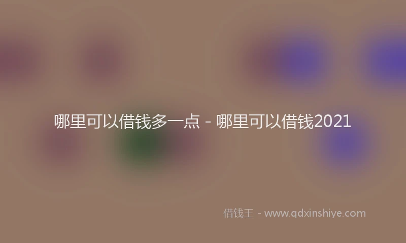 哪里可以借钱多一点 - 哪里可以借钱2021