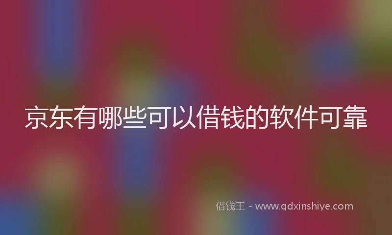 京东有哪些可以借钱的软件可靠