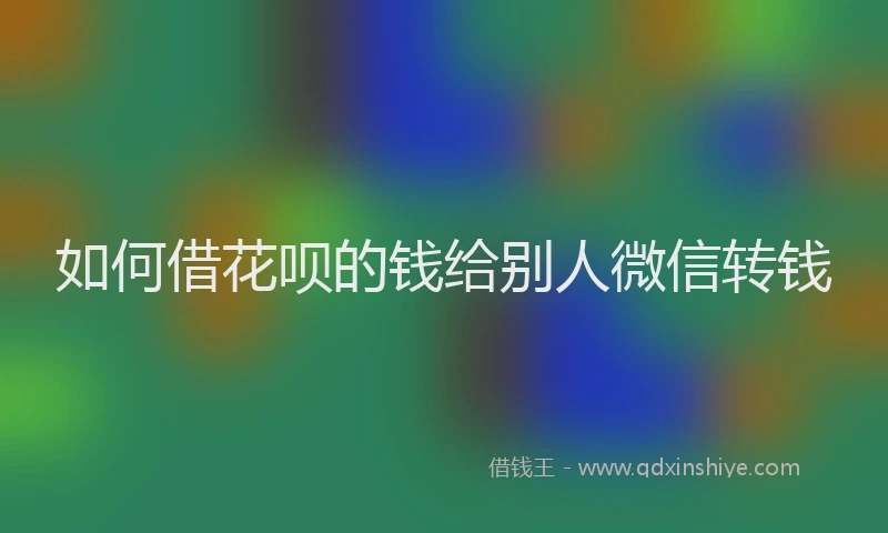 如何借花呗的钱给别人微信转钱