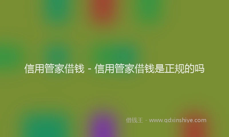 信用管家借钱 - 信用管家借钱是正规的吗