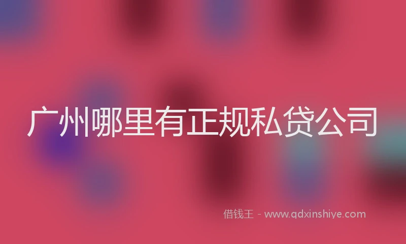 广州哪里有正规私贷公司