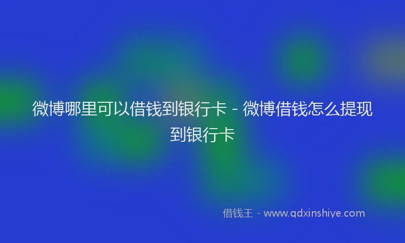 微博哪里可以借钱到银行卡 - 微博借钱怎么提现到银行卡